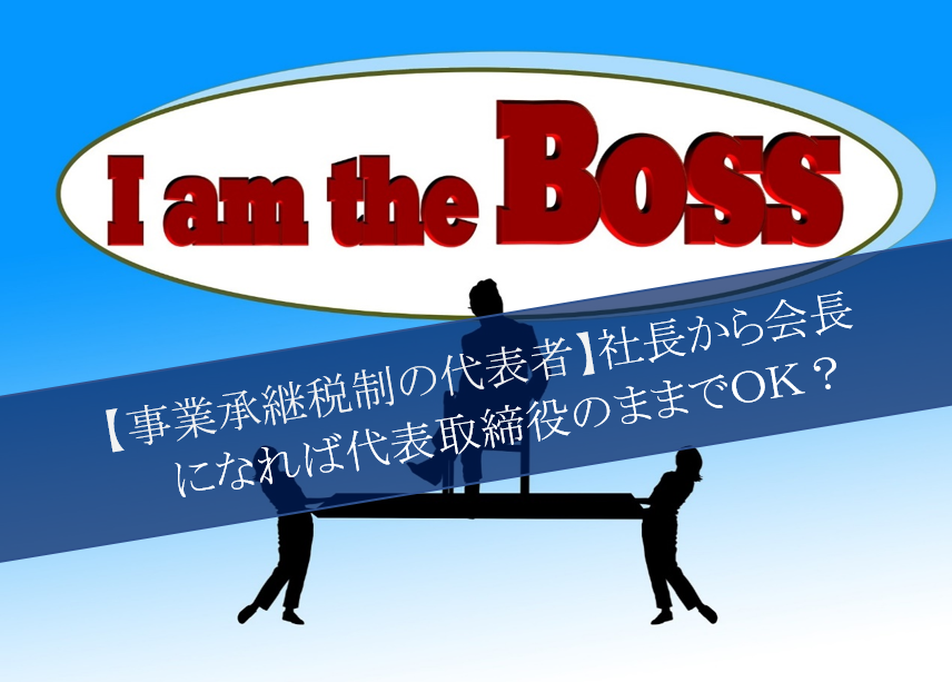 事業承継税制の代表者 社長から会長になれば代表取締役のままでok