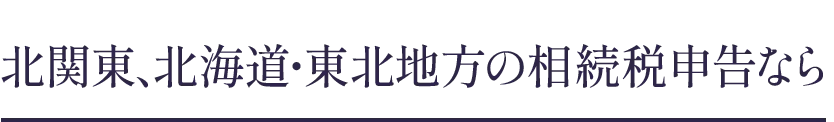 北関東、北海道・東北地方の相続税申告なら
