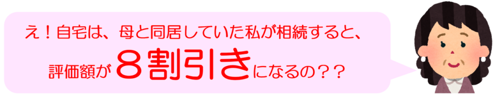 小規模宅地等の特例とは、一言でいうと「亡くなった人が自宅として使ってい土地は、配偶者か、亡くなった人と同居している親族が相続した場合には、8割引きの評価額で相続税を計算していいですよ