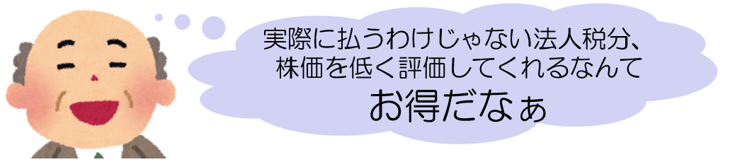 実際に払うわけじゃない法人税分、株価を低く評価してくれるなんてお得だなぁ