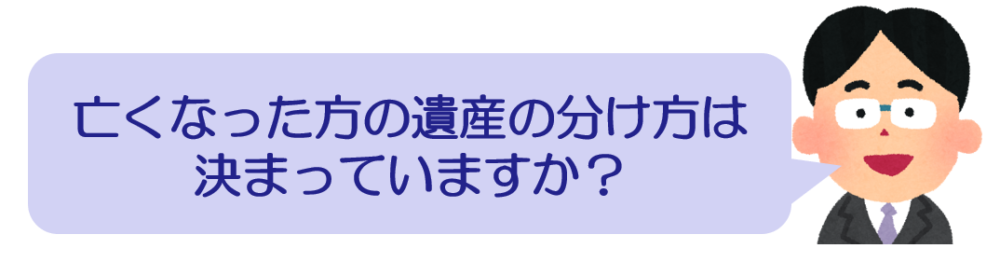 亡くなった方の遺産の分け方は決まっていますか？