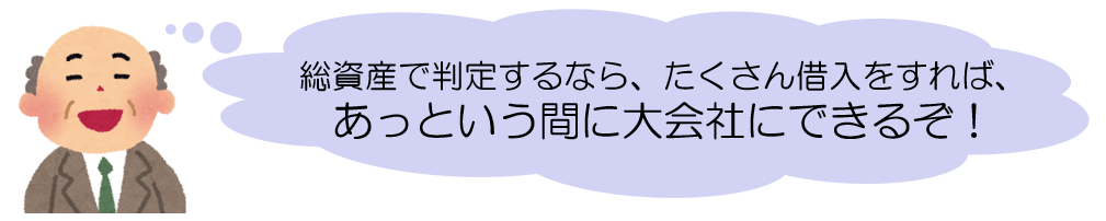 総資産で判定するならたくさん借入をすればあっという間に大会社にできるぞ、は間違い