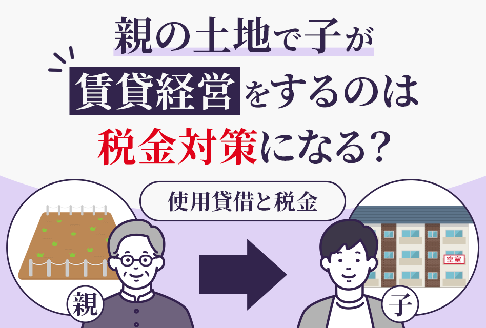 親の土地で子が賃貸経営するのは税金対策になる？使用貸借と税金