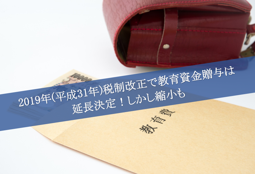 2019年 平成31年 税制改正で教育資金贈与は延長決定 しかし縮小も 円満相続税理士法人 東京 大阪の相続専門の税理士法人