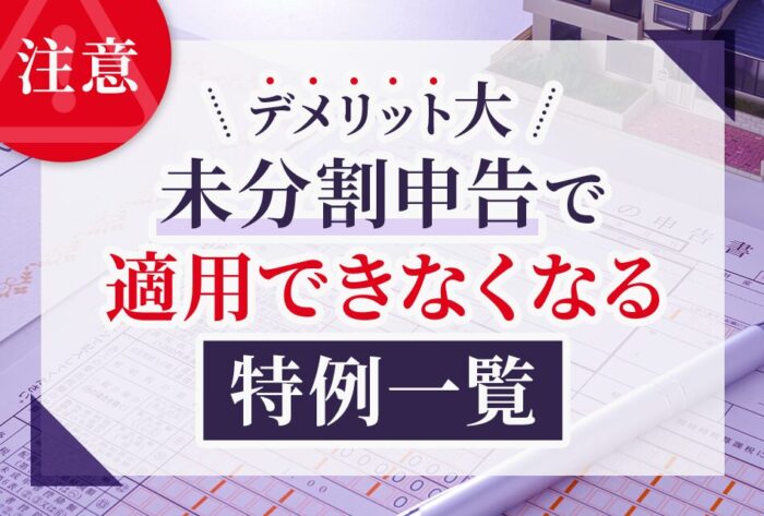 デメリット大！未分割申告で適用できなくなる特例一覧