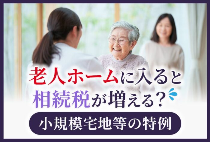 老人ホームに入ると相続税が増える？小規模宅地等の特例