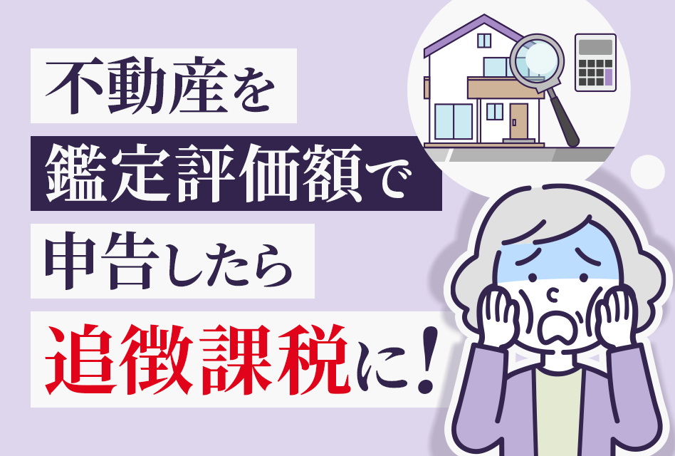 不動産を鑑定評価額で申告したら追徴課税に！