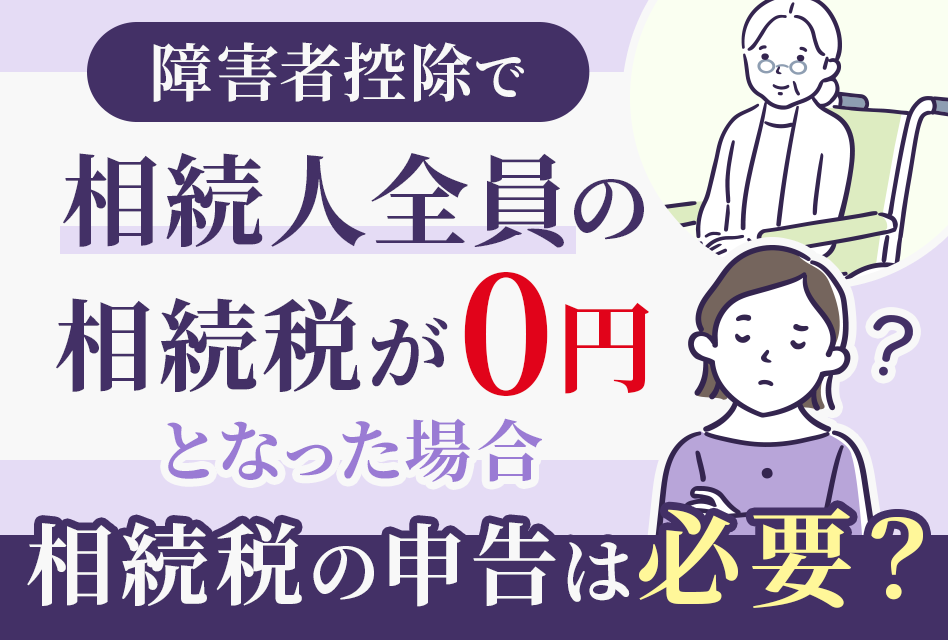 障害者控除で相続人全員の相続税が0円となった場合、相続税の申告は必要？