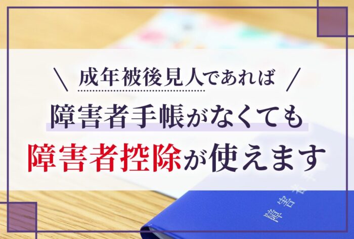 成年被後見人であれば障害者手帳がなくても障害者控除が使えます