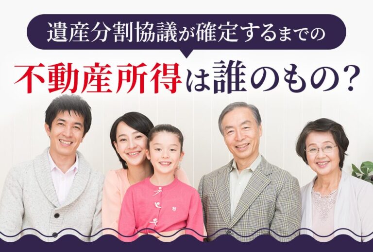 遺産分割協議が確定するまでの不動産所得は誰のもの？