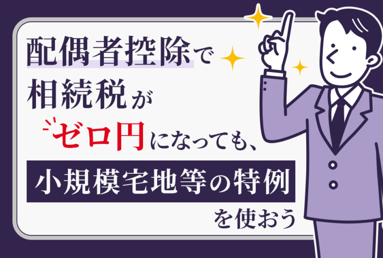 配偶者控除で相続税がゼロ円になっても、小規模宅地等の特例を使おう