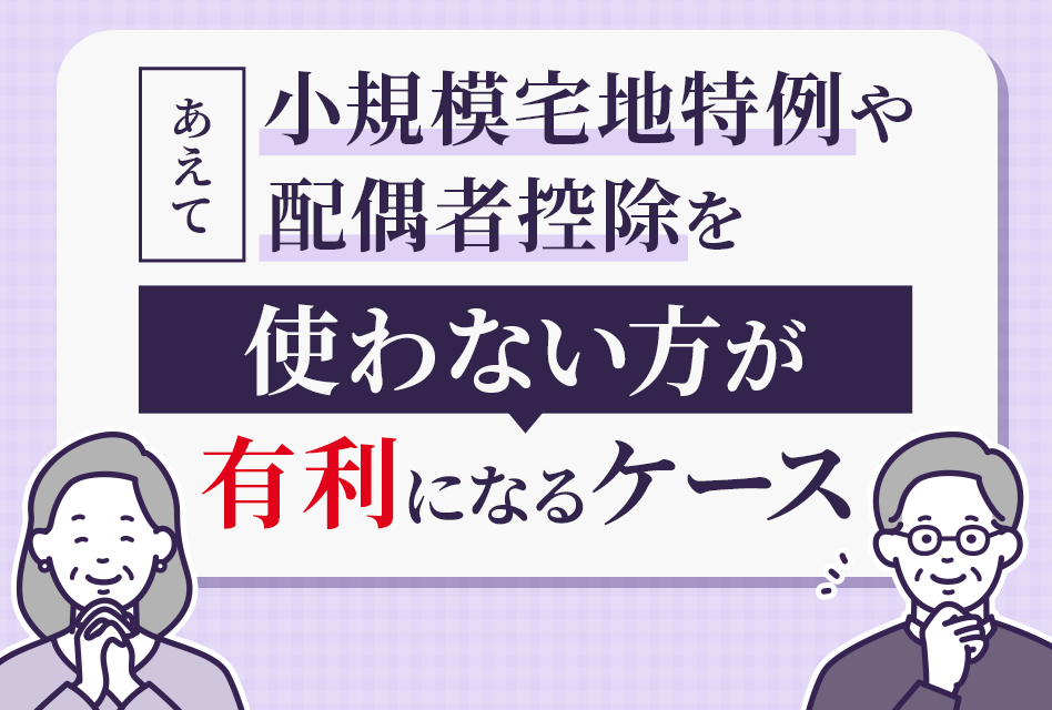 あえて小規模宅地特例や配偶者控除を使わない方が有利になるケース