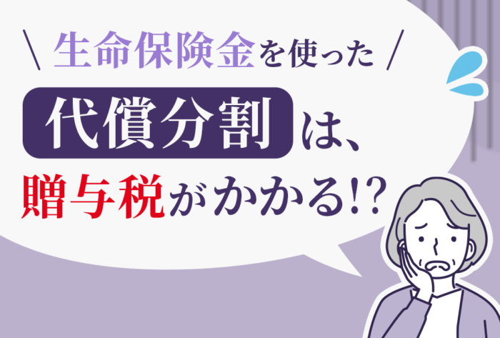 生命保険金を使った代償分割は贈与税がかかる？