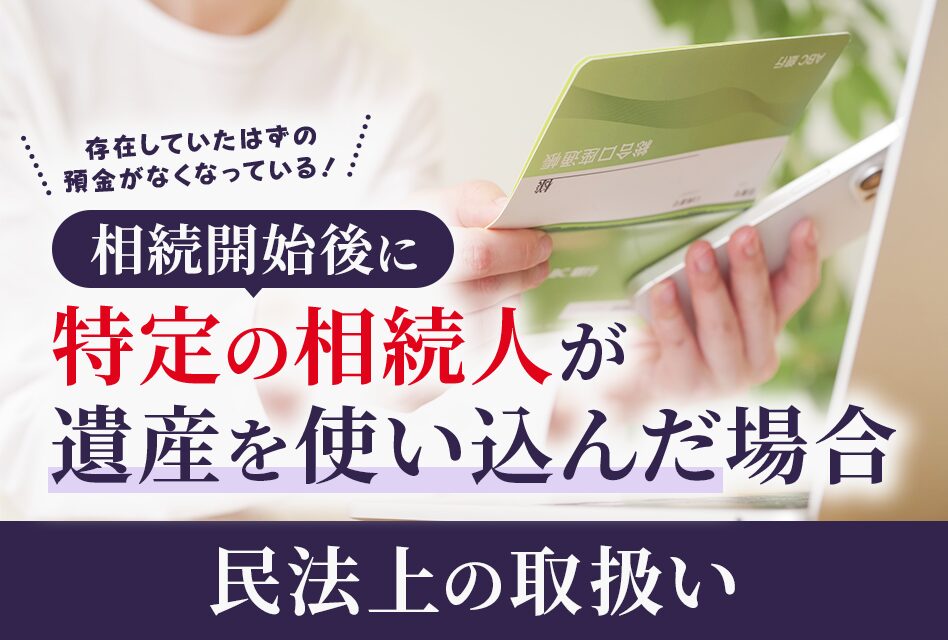 相続開始後に特定の相続人が遺産を使い込んだ場合