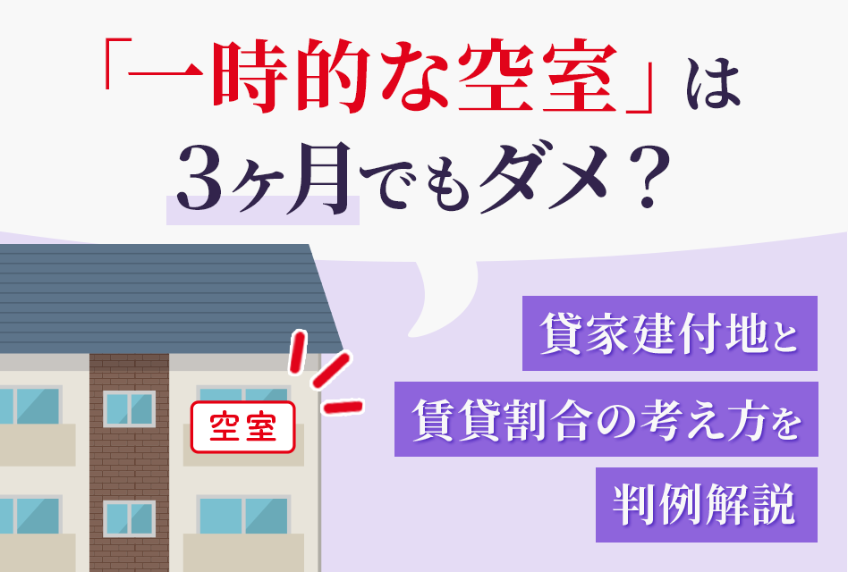 一時的な空室は3か月でもダメ？貸家建付地と賃貸割合の考え方を判例解説