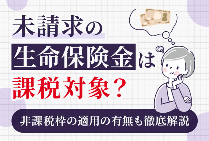 未請求の生命保険金は、課税対象？