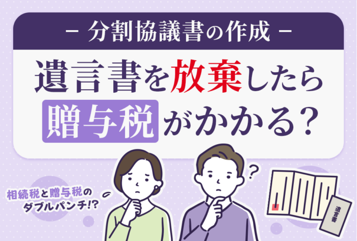 【分割協議書の作成】遺言書を放棄したら贈与税がかかる？