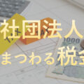 社団法人にまつわる税金